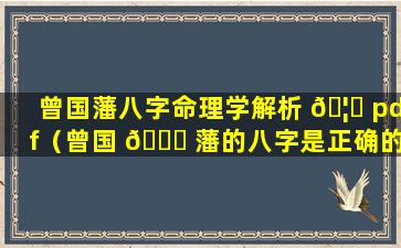 曾国藩八字命理学解析 🦊 pdf（曾国 🐋 藩的八字是正确的么）